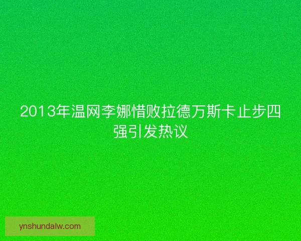 2013年温网李娜惜败拉德万斯卡止步四强引发热议
